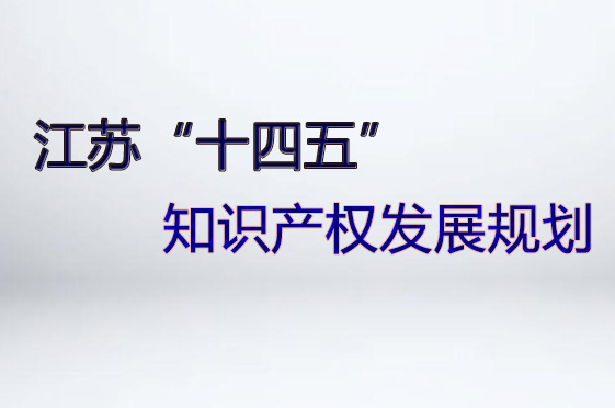 江蘇“十四五”知識產權發展規劃印發實施 江蘇“十四五”知識產權發展規劃印發實施