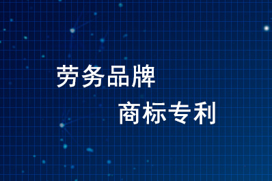 中央二十部門出臺意見:鼓勵勞務品牌申請商標專利 中央二十部門出臺意見:鼓勵勞務品牌申請商標專利