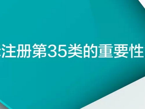 為什么要注冊第35類商標,它對企業重要嗎? 為什么要注冊第35類商標,它對企業重要嗎?